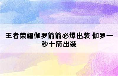 王者荣耀伽罗箭箭必爆出装 伽罗一秒十箭出装